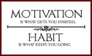 Motivation is what gets you going.  Habit is what keeps you going.